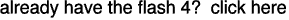 already have the flash 4? click here